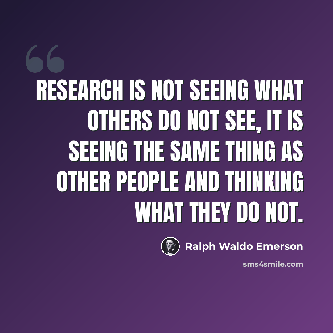 “Research is not seeing what others do not see, it is seeing the same thing as other people and thinking what they do not.” quote by Ralph Waldo Emerson