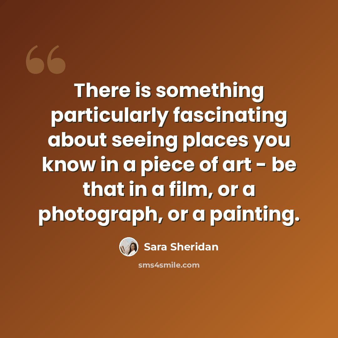“There is something particularly fascinating about seeing places you know in a piece of art - be that in a film, or a photograph, or a painting.” quote by Sara Sheridan