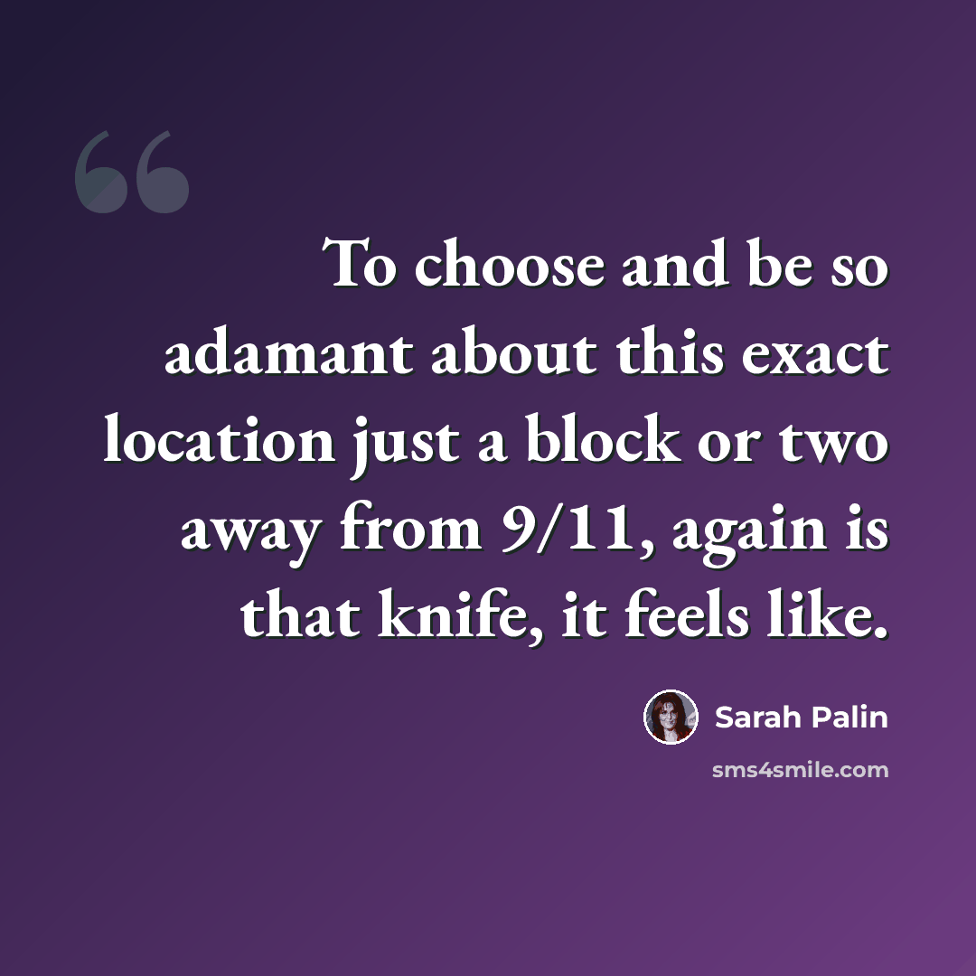“To choose and be so adamant about this exact location just a block or two away from 9/11, again is that knife, it feels like.” quote by Sarah Palin