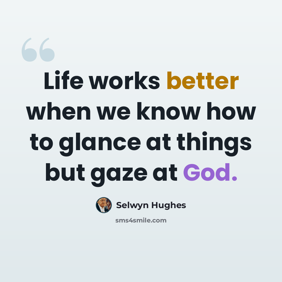 “Life works better when we know how to glance at things but gaze at God.” quote by Selwyn Hughes