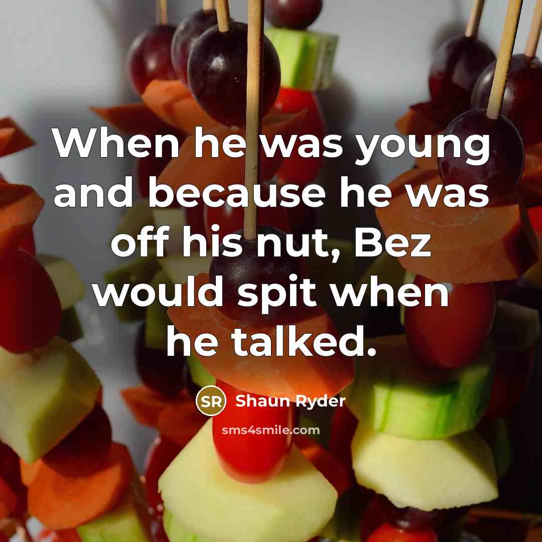 “When he was young and because he was off his nut, Bez would spit when he talked.” quote by Shaun Ryder