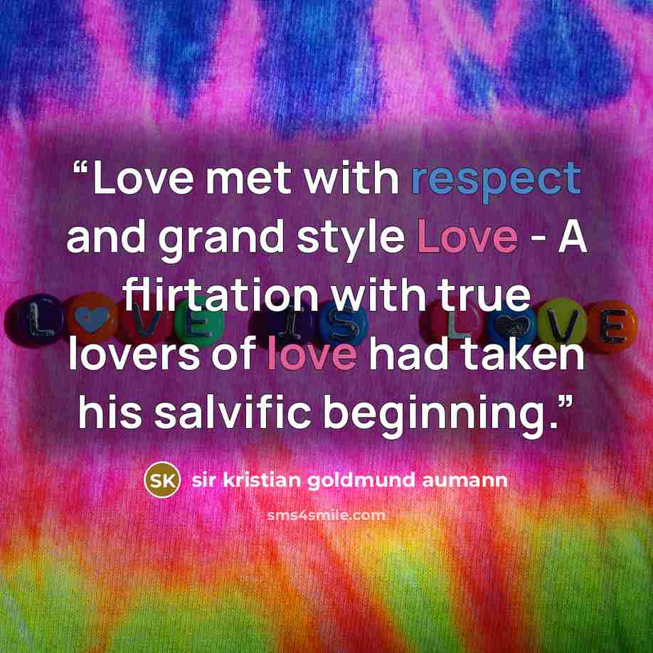 “Love met with respect and grand style Love - A flirtation with true lovers of love had taken his salvific beginning.” quote by Sir Kristian Goldmund Aumann