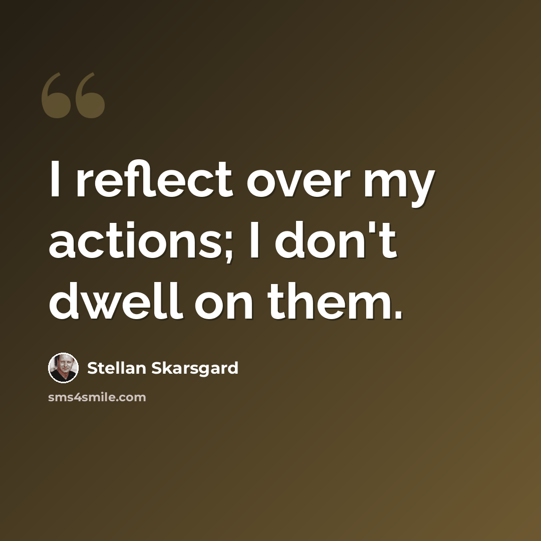 “I reflect over my actions; I don't dwell on them.” quote by Stellan Skarsgard