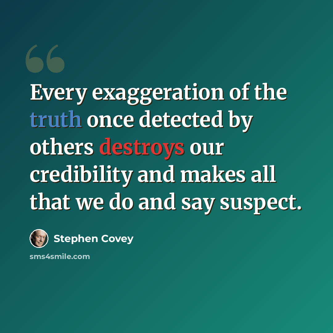 “Every exaggeration of the truth once detected by others destroys our credibility and makes all that we do and say suspect.” quote by Stephen Covey