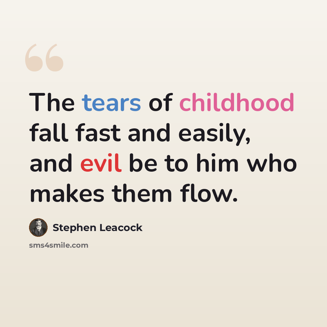 “The tears of childhood fall fast and easily, and evil be to him who makes them flow.” quote by Stephen Leacock