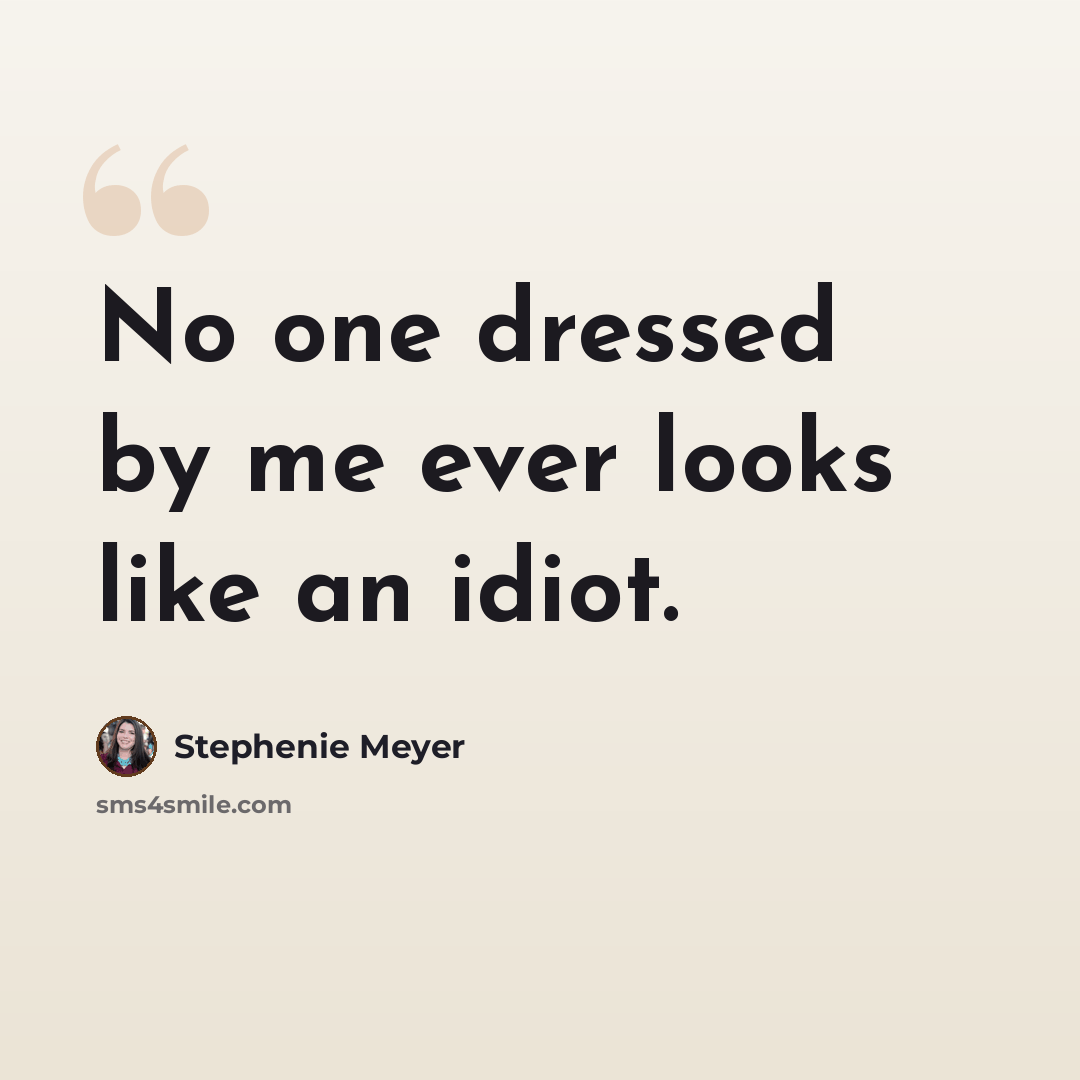 “No one dressed by me ever looks like an idiot.” quote by Stephenie Meyer