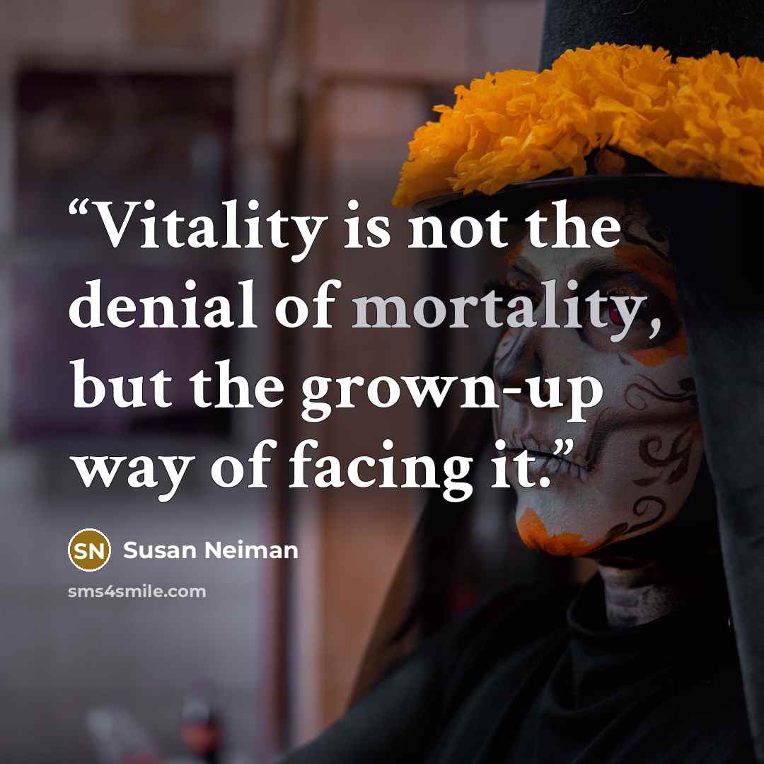 “Vitality is not the denial of mortality, but the grown-up way of facing it.” quote by Susan Neiman