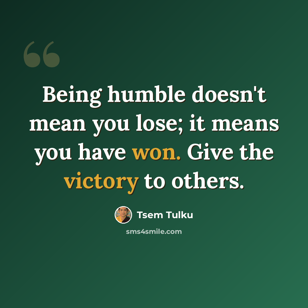 “Being humble doesn't mean you lose; it means you have won. Give the victory to others.” quote by Tsem Tulku