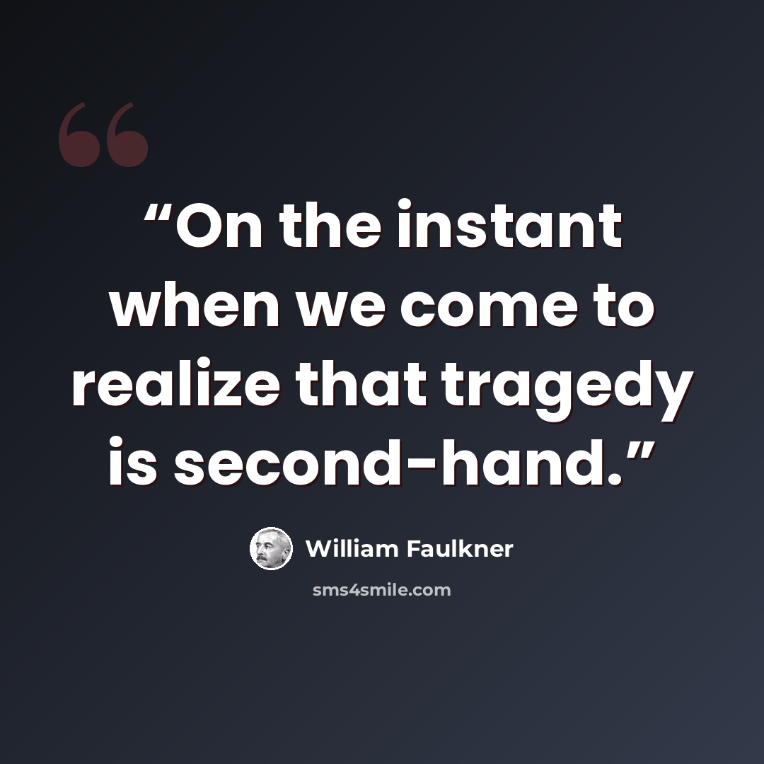 “On the instant when we come to realize that tragedy is second-hand.” quote by William Faulkner