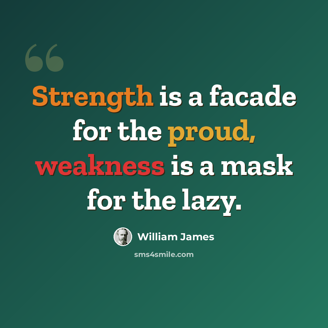 “Strength is a facade for the proud, weakness is a mask for the lazy.” quote by William James