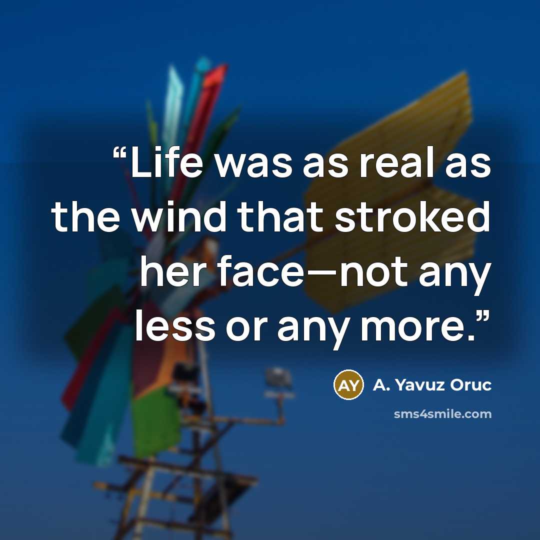 “Life was as real as the wind that stroked her face—not any less or any more.” quote by A. Yavuz Oruc