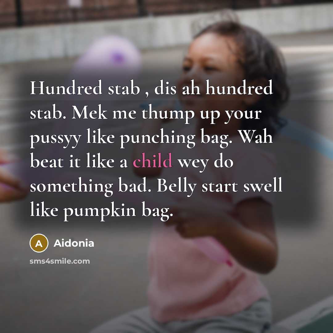 “Hundred stab , dis ah hundred stab. Mek me thump up your pussyy like punching bag. Wah beat it like a child wey do something bad. Belly start swell like pumpkin bag.” quote by Aidonia