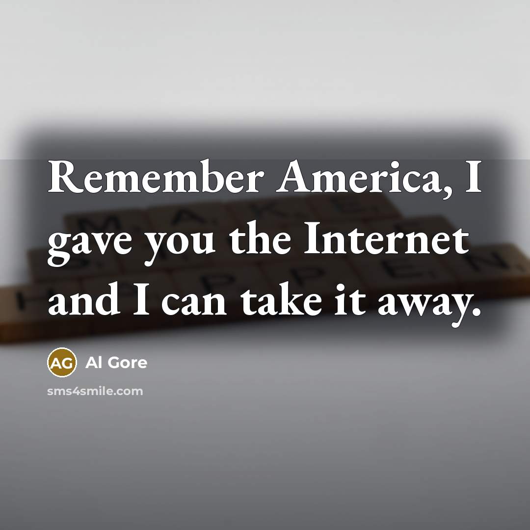 “Remember America, I gave you the Internet and I can take it away.” quote by Al Gore