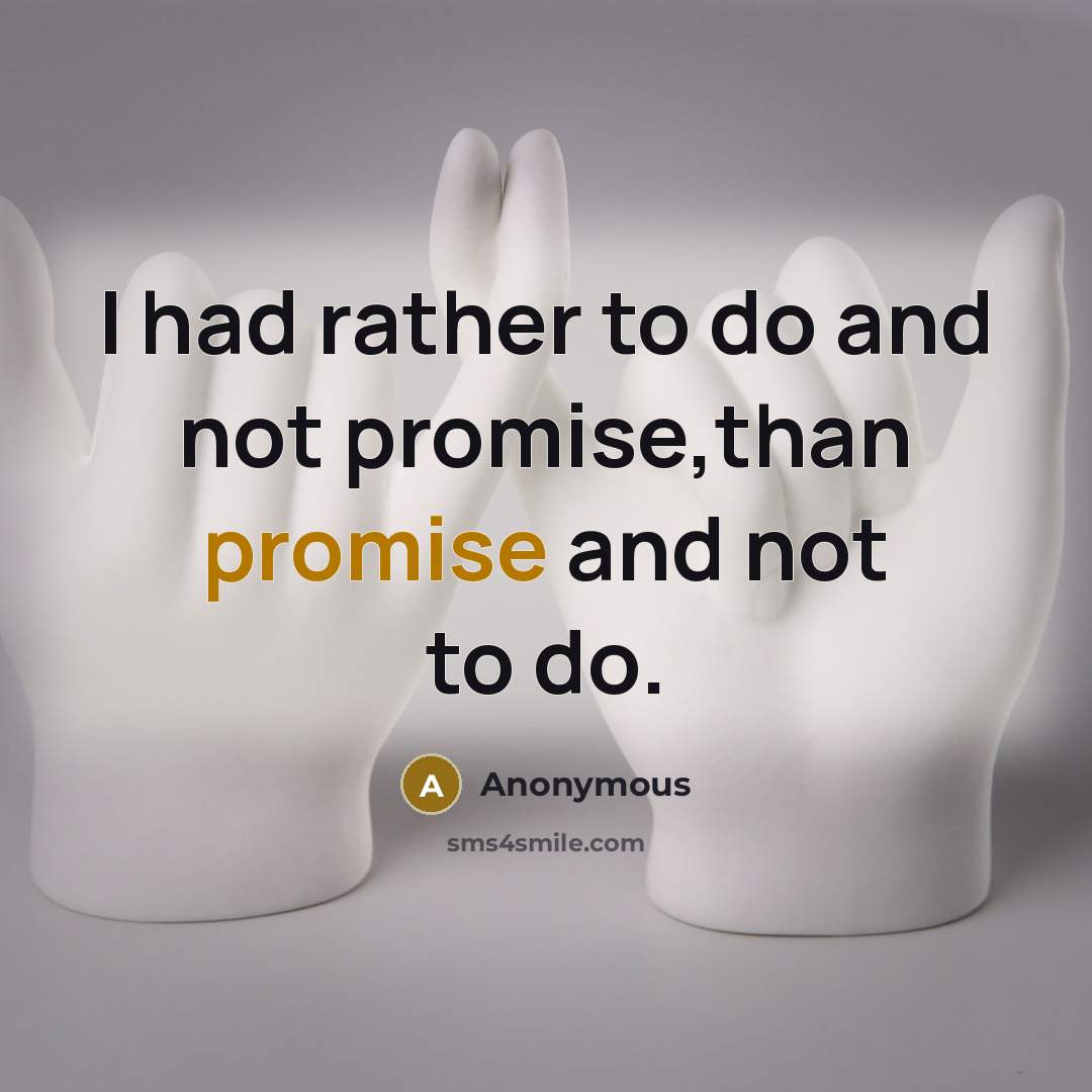 “I had rather to do and not promise,than promise and not to do.” quote by Anonymous