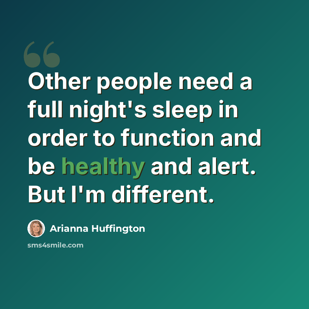 “Other people need a full night's sleep in order to function and be healthy and alert. But I'm different.” quote by Arianna Huffington