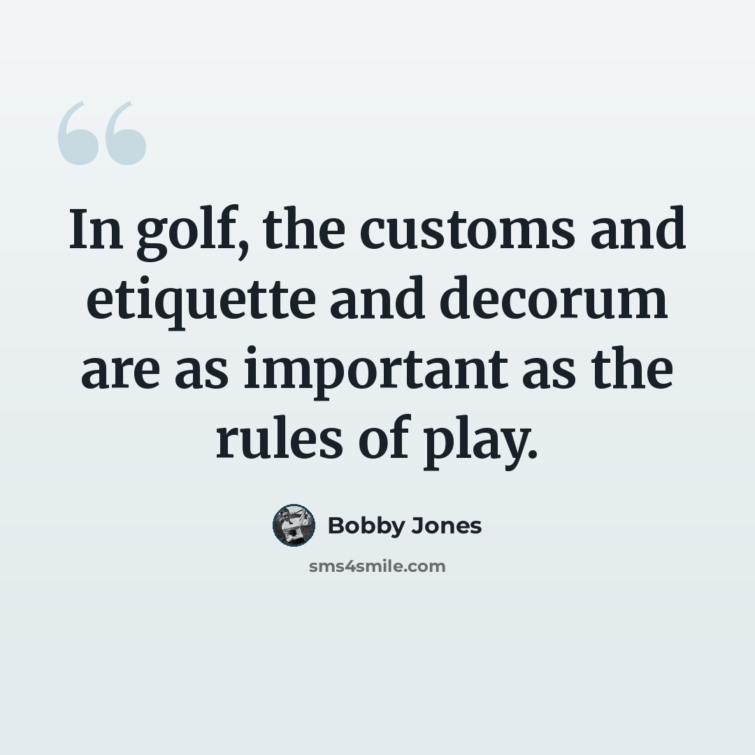 “In golf, the customs and etiquette and decorum are as important as the rules of play.” quote by Bobby Jones