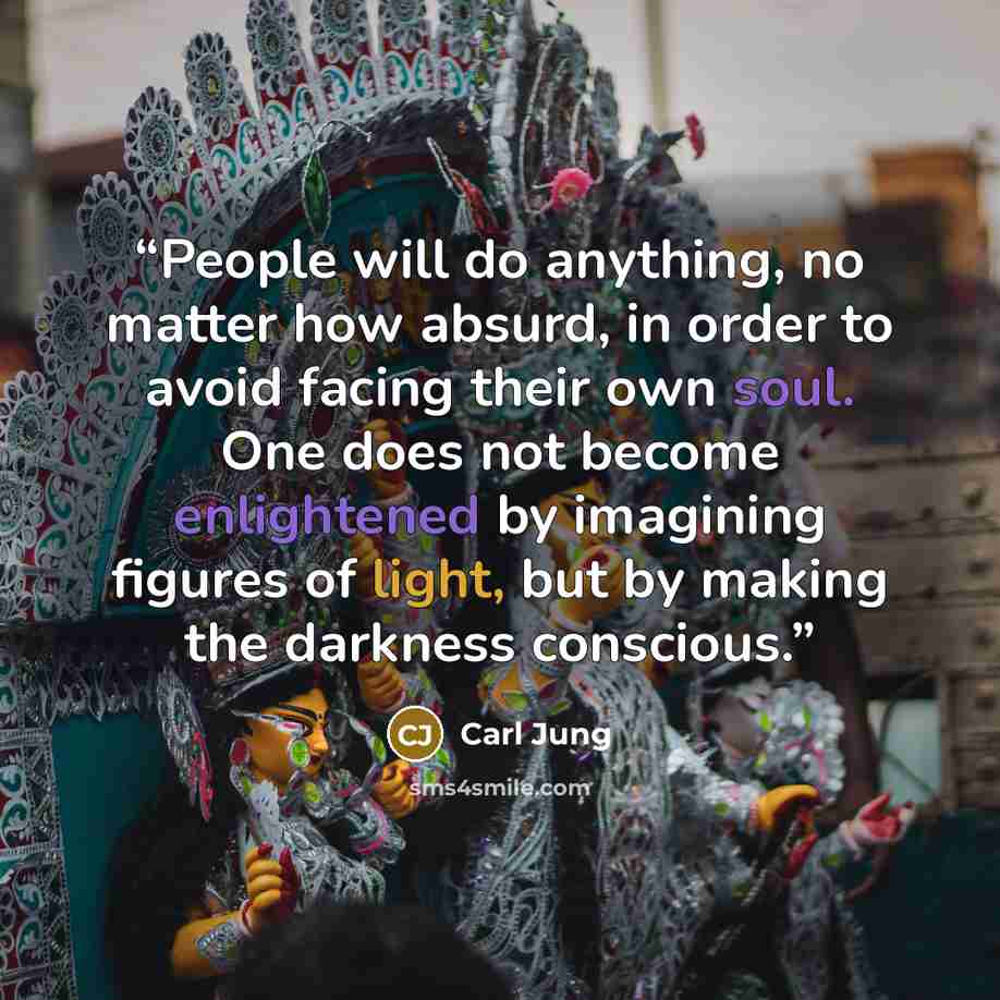 “People will do anything, no matter how absurd, in order to avoid facing their own soul. One does not become enlightened by imagining figures of light, but by making the darkness conscious.” quote by Carl Jung