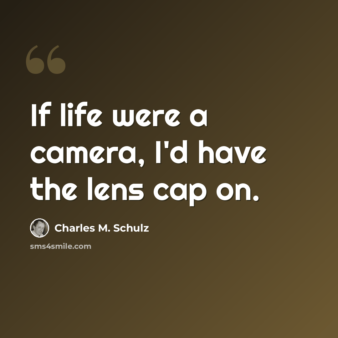 “If life were a camera, I'd have the lens cap on.” quote by Charles M. Schulz