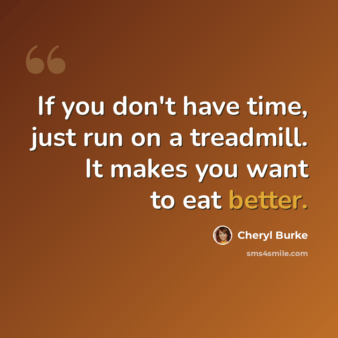 “If you don't have time, just run on a treadmill. It makes you want to eat better.” quote by Cheryl Burke
