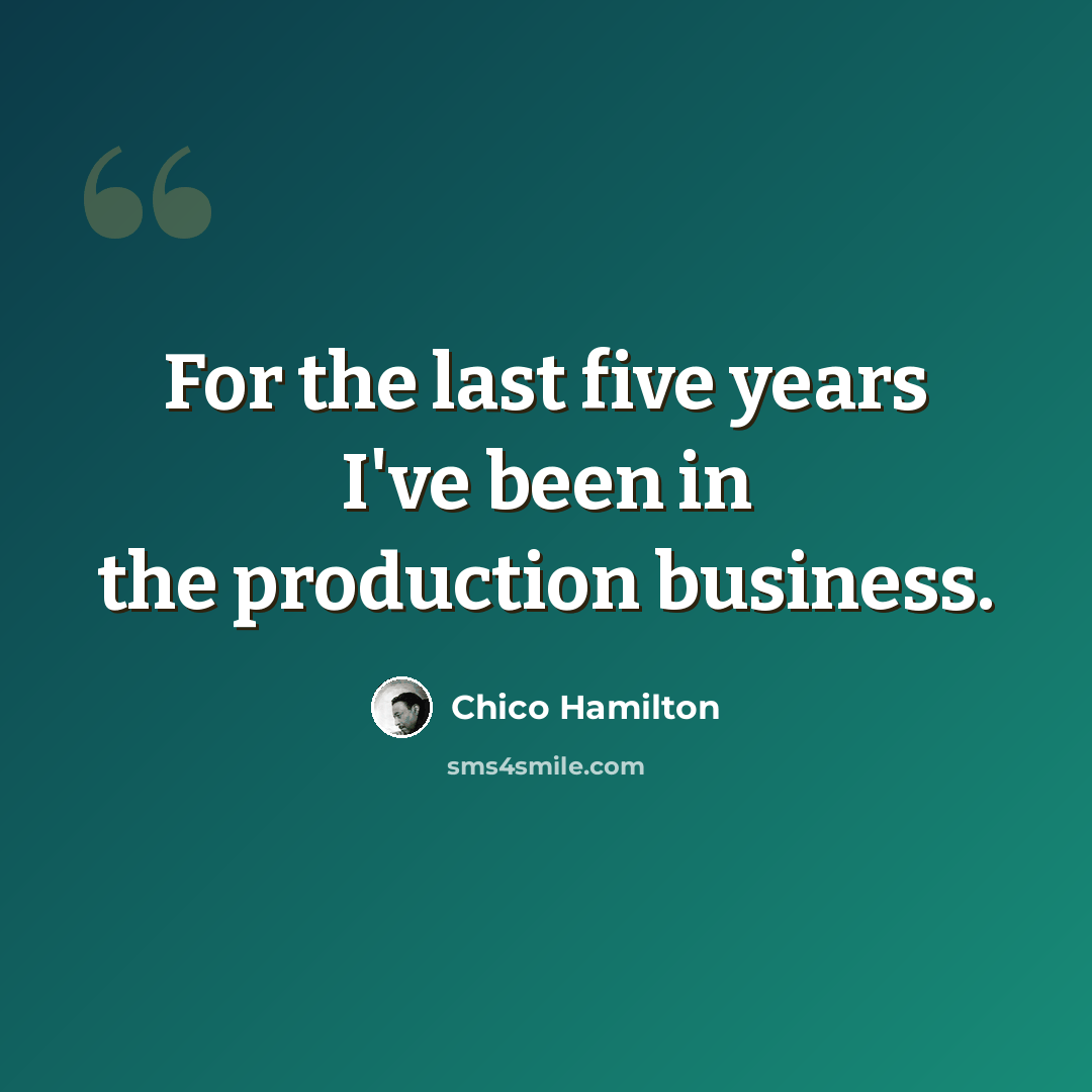 “For the last five years I've been in the production business.” quote by Chico Hamilton