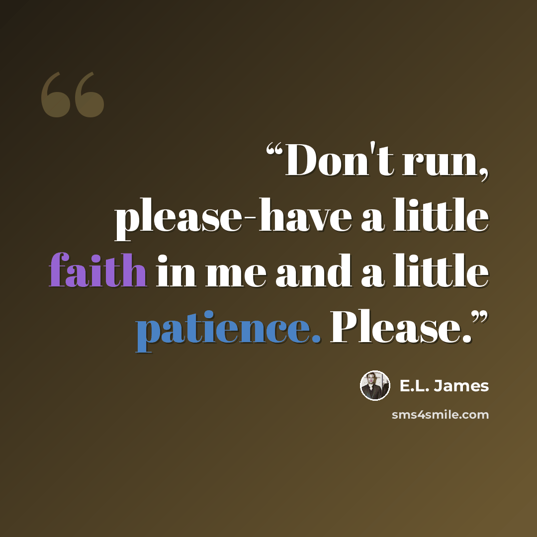 “Don't run, please-have a little faith in me and a little patience. Please.” quote by E.L. James