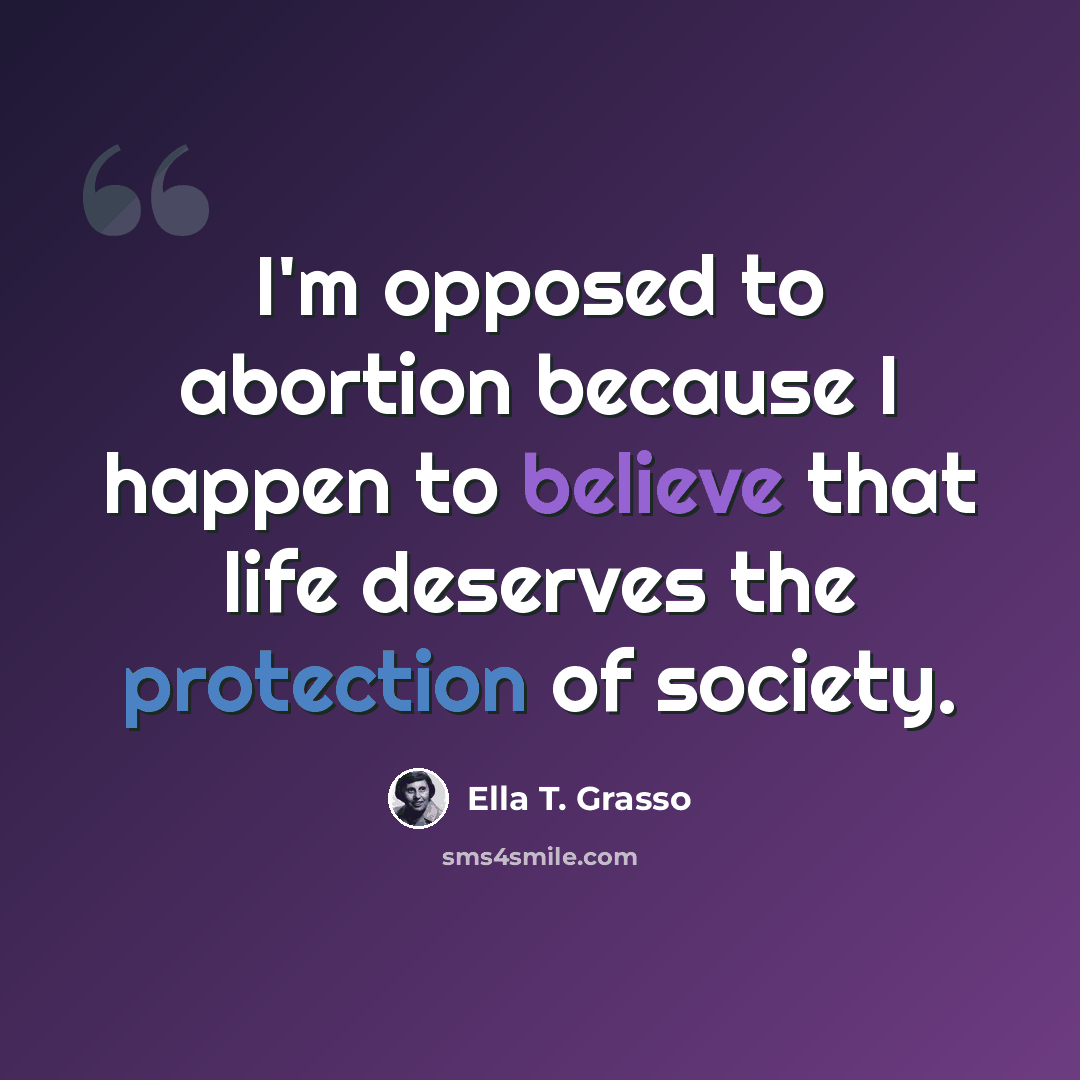 “I'm opposed to abortion because I happen to believe that life deserves the protection of society.” quote by Ella T. Grasso