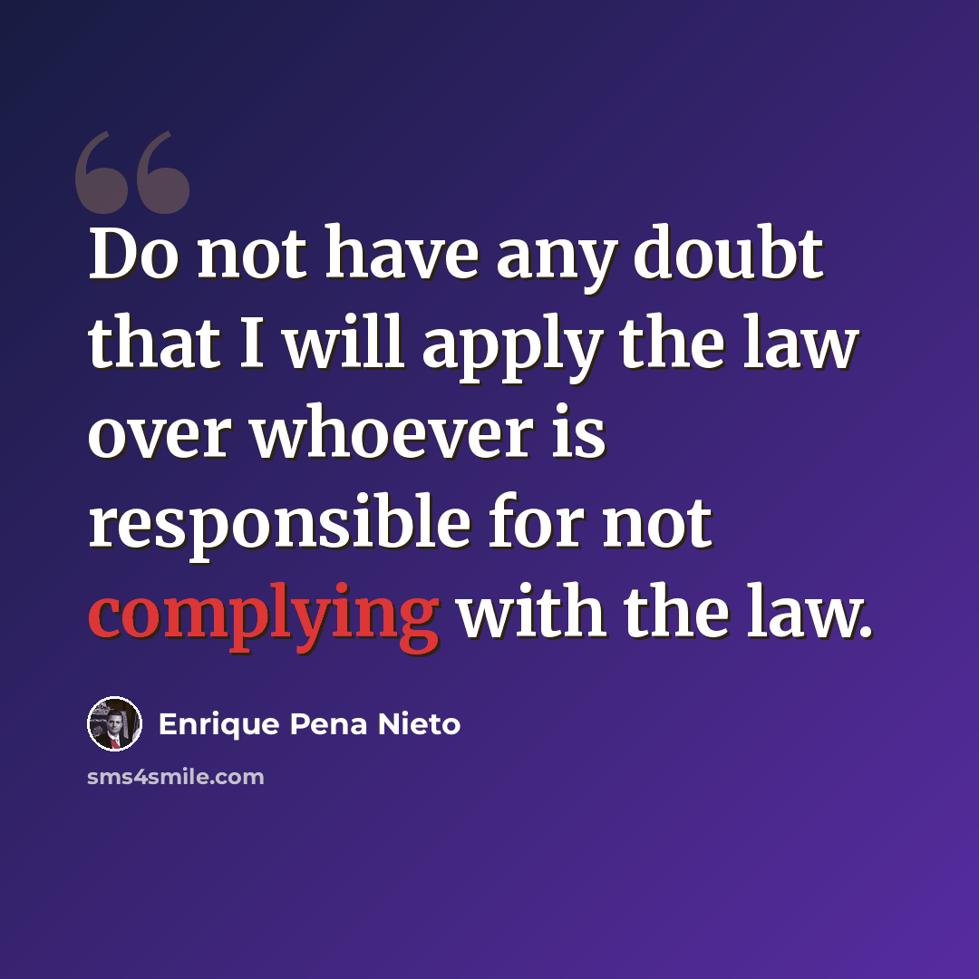 “Do not have any doubt that I will apply the law over whoever is responsible for not complying with the law.” quote by Enrique Pena Nieto