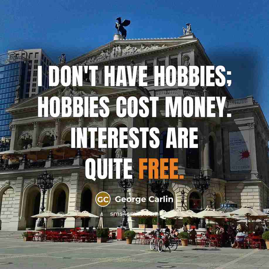 “I don't have hobbies; hobbies cost money. Interests are quite free.” quote by George Carlin