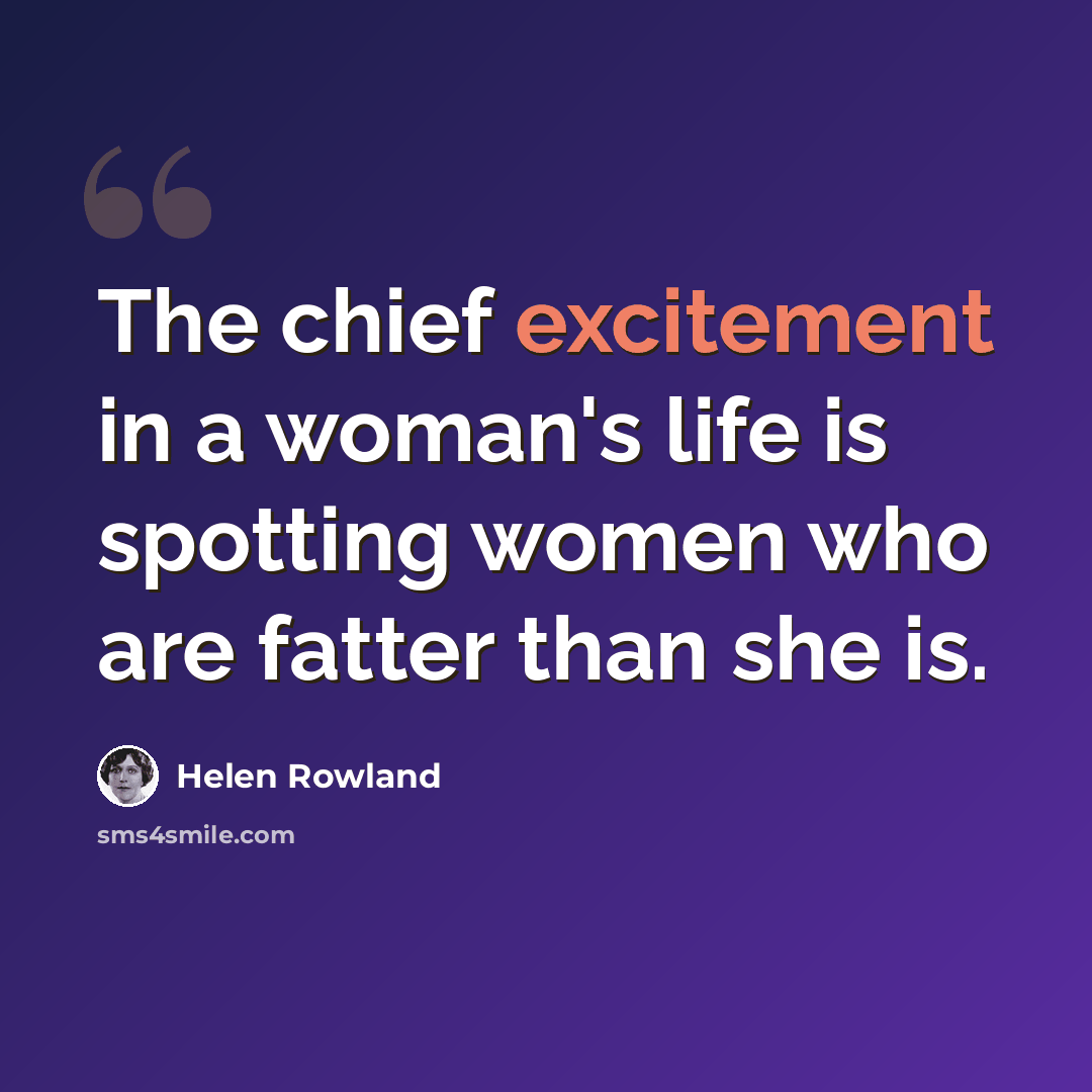 “The chief excitement in a woman's life is spotting women who are fatter than she is.” quote by Helen Rowland