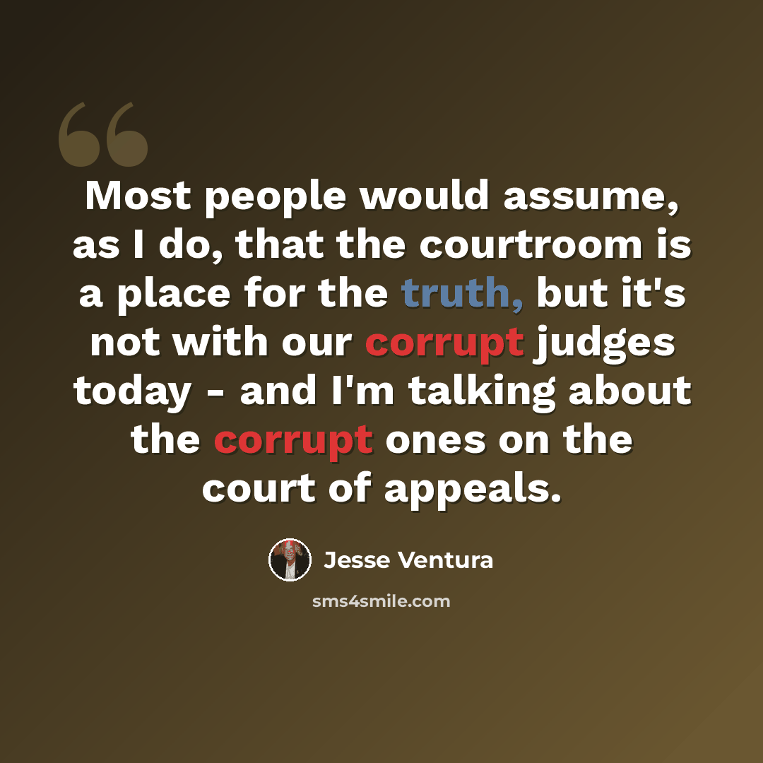 “Most people would assume, as I do, that the courtroom is a place for the truth, but it's not with our corrupt judges today - and I'm talking about the corrupt ones on the court of appeals.” quote by Jesse Ventura