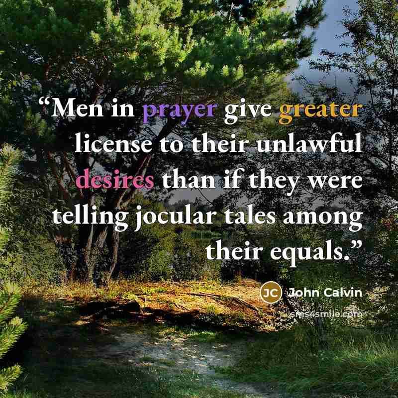 “Men in prayer give greater license to their unlawful desires than if they were telling jocular tales among their equals.” quote by John Calvin