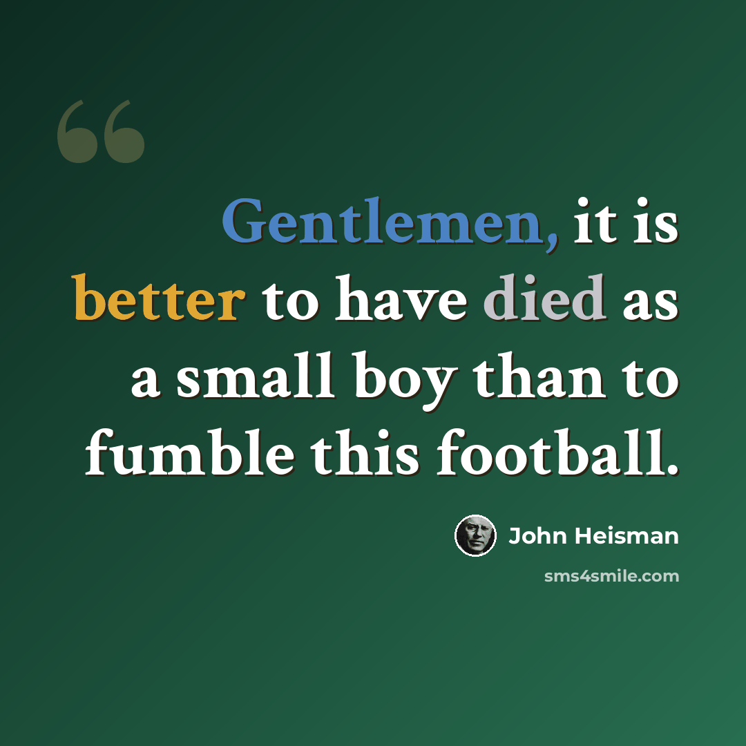 “Gentlemen, it is better to have died as a small boy than to fumble this football.” quote by John Heisman