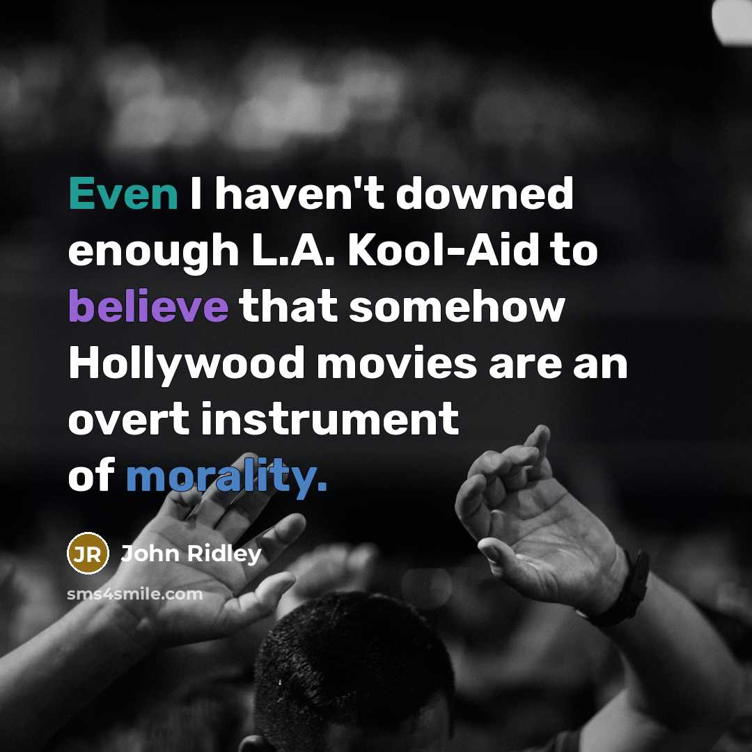 “Even I haven't downed enough L.A. Kool-Aid to believe that somehow Hollywood movies are an overt instrument of morality.” quote by John Ridley