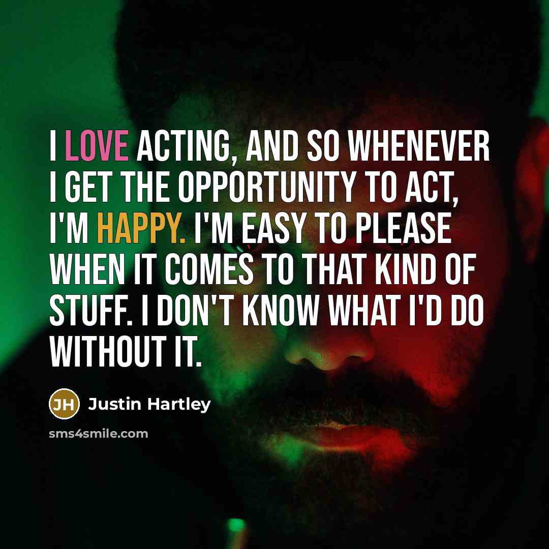 “I love acting, and so whenever I get the opportunity to act, I'm happy. I'm easy to please when it comes to that kind of stuff. I don't know what I'd do without it.” quote by Justin Hartley