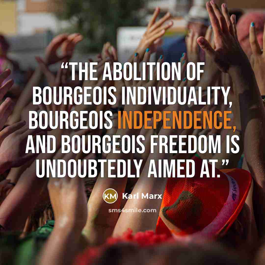“The abolition of bourgeois individuality, bourgeois independence, and bourgeois freedom is undoubtedly aimed at.” quote by Karl Marx