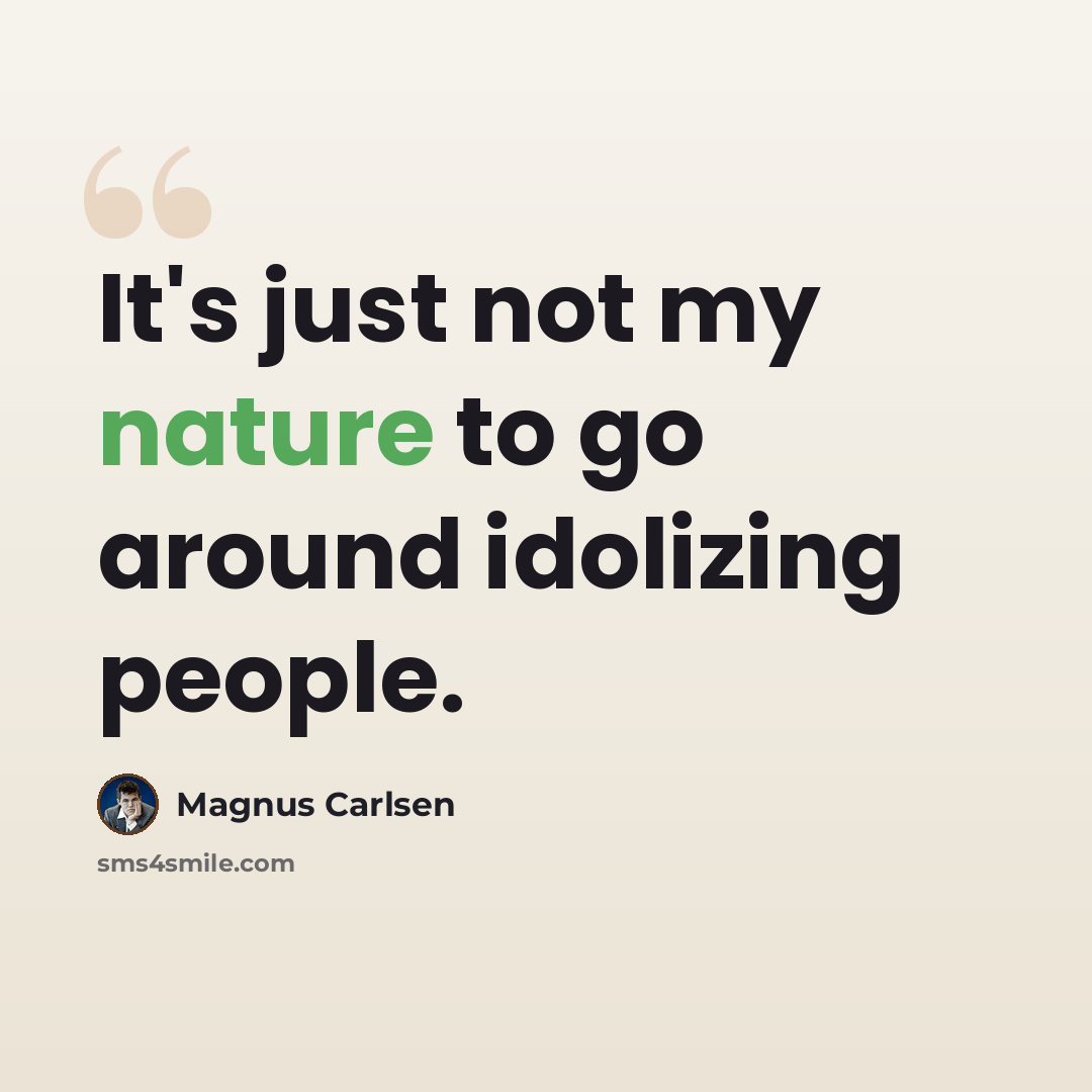 “It's just not my nature to go around idolizing people.” quote by Magnus Carlsen