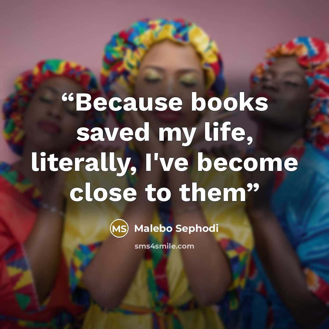 “Because books saved my life, literally, I've become close to them” quote by Malebo Sephodi