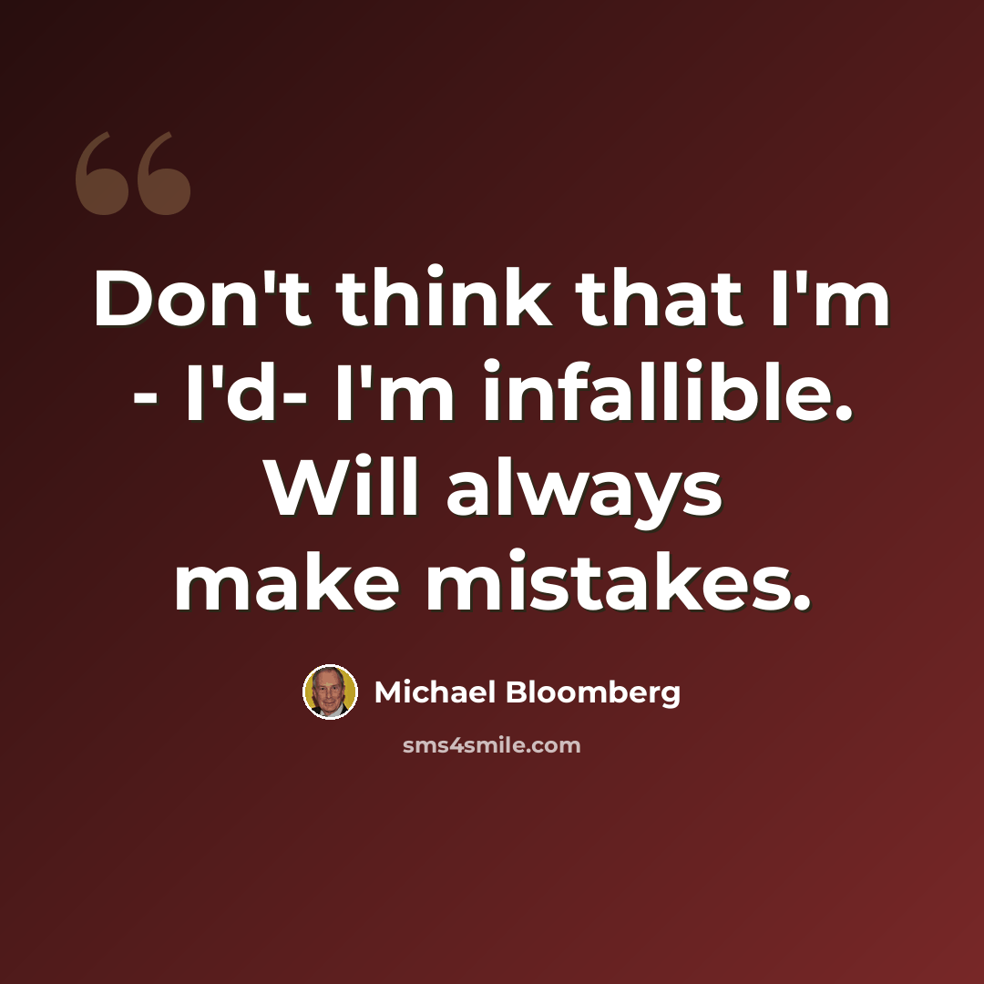“Don't think that I'm - I'd- I'm infallible. Will always make mistakes.” quote by Michael Bloomberg