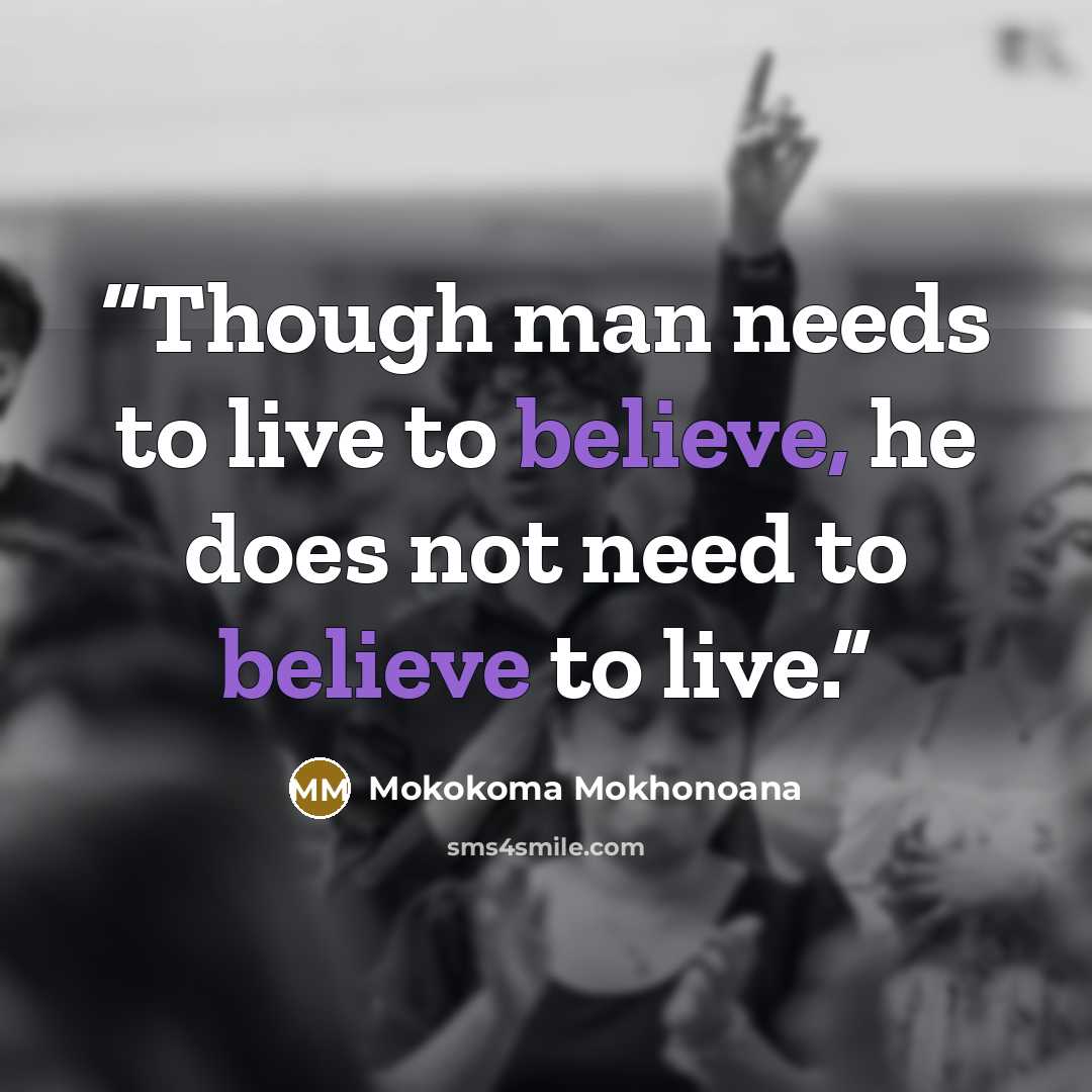 “Though man needs to live to believe, he does not need to believe to live.” quote by Mokokoma Mokhonoana