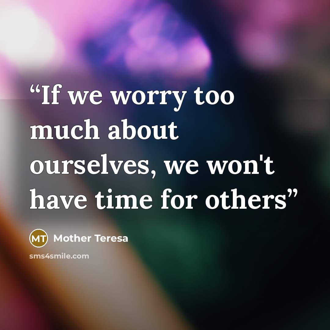 “If we worry too much about ourselves, we won't have time for others” quote by Mother Teresa