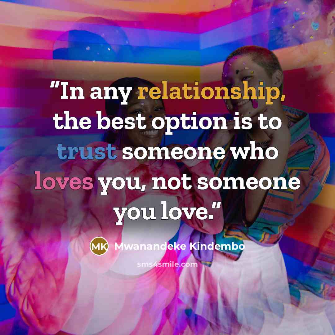 “In any relationship, the best option is to trust someone who loves you, not someone you love.” quote by Mwanandeke Kindembo