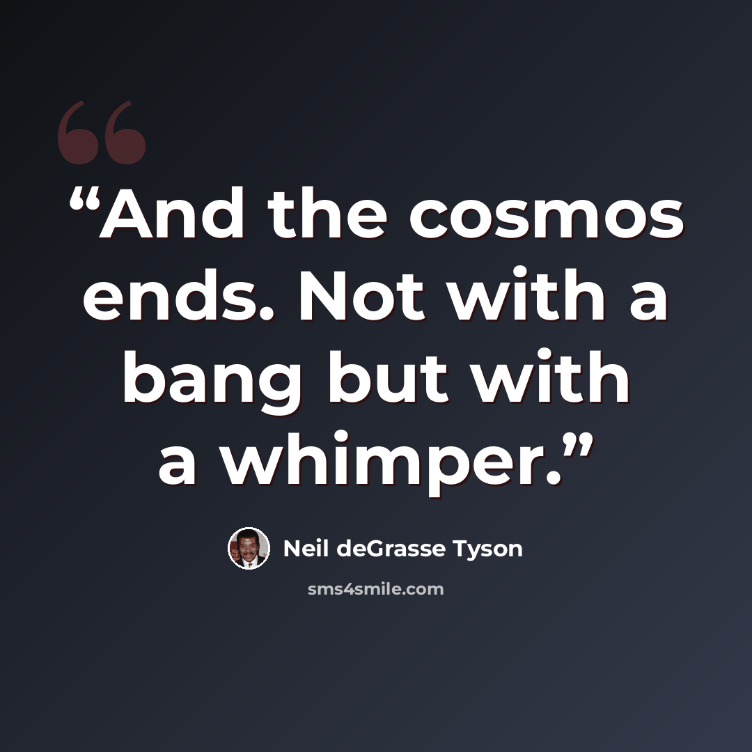 “And the cosmos ends. Not with a bang but with a whimper.” quote by Neil deGrasse Tyson