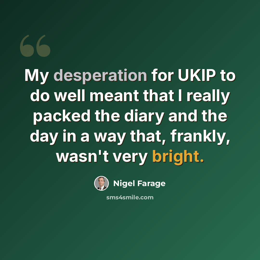 “My desperation for UKIP to do well meant that I really packed the diary and the day in a way that, frankly, wasn't very bright.” quote by Nigel Farage