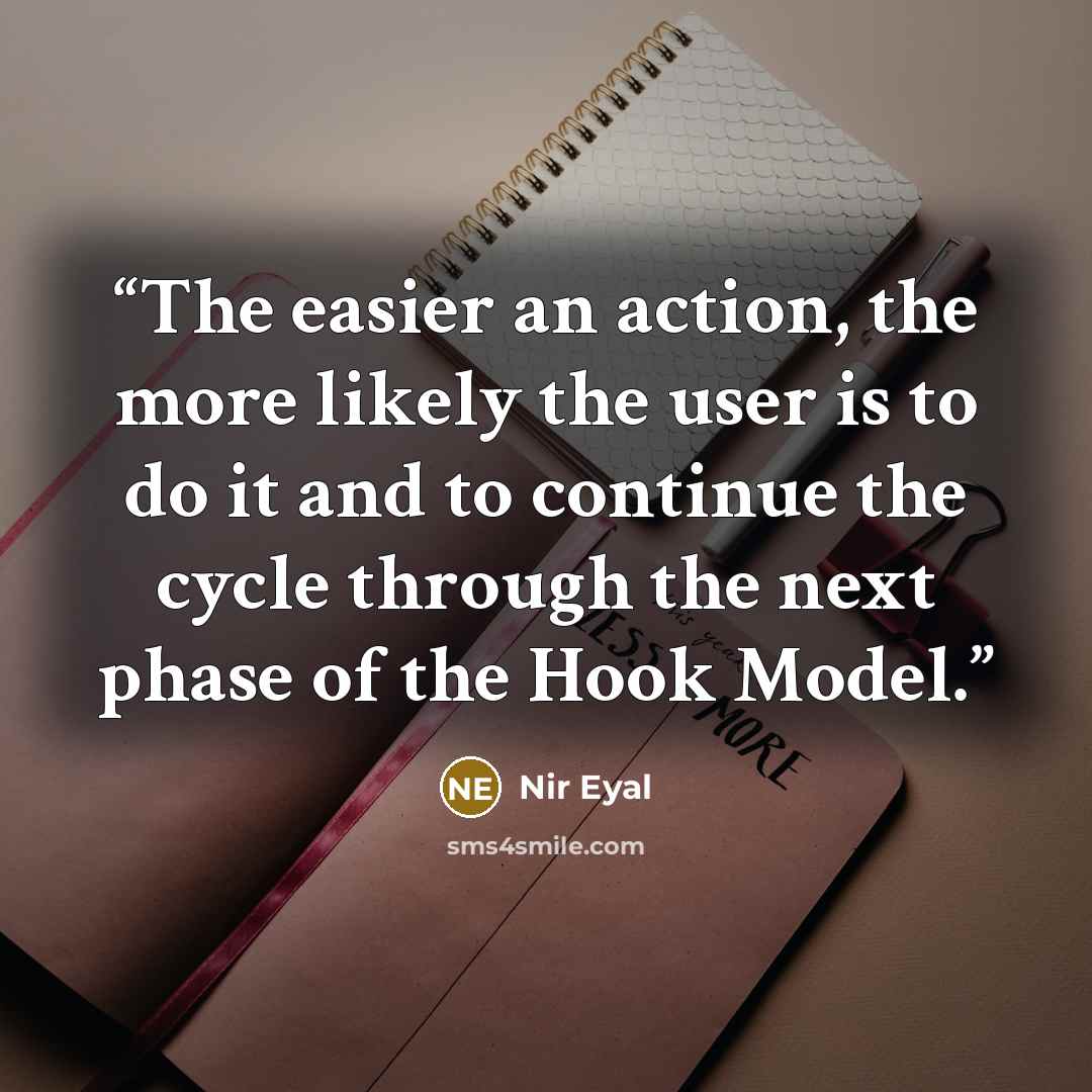 “The easier an action, the more likely the user is to do it and to continue the cycle through the next phase of the Hook Model.” quote by Nir Eyal