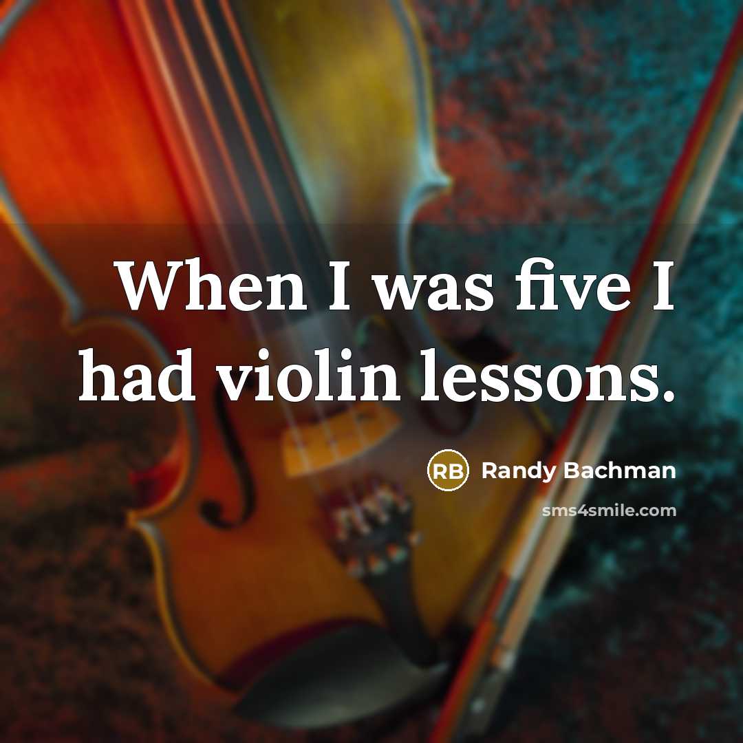 “When I was five I had violin lessons.” quote by Randy Bachman