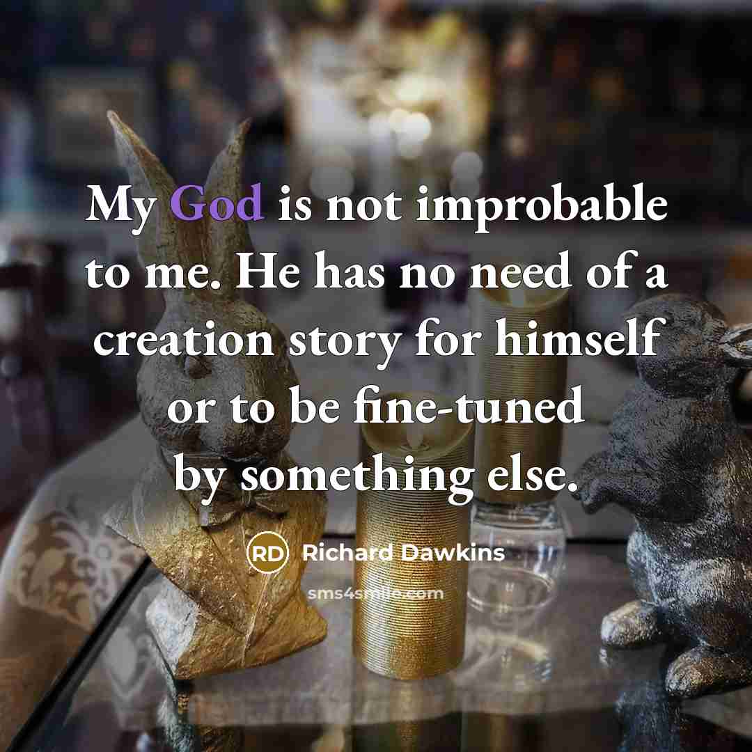 “My God is not improbable to me. He has no need of a creation story for himself or to be fine-tuned by something else.” quote by Richard Dawkins