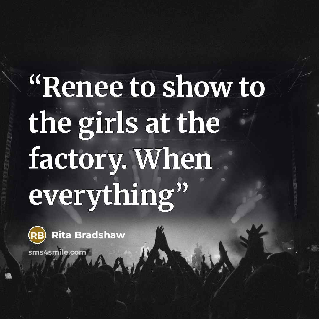 “Renee to show to the girls at the factory. When everything” quote by Rita Bradshaw