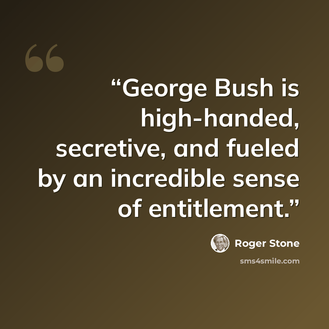 “George Bush is high-handed, secretive, and fueled by an incredible sense of entitlement.” quote by Roger Stone