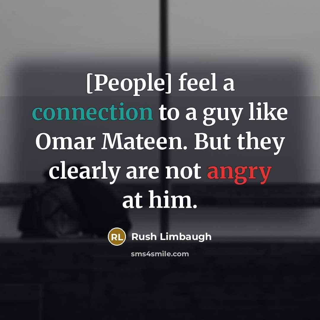 “[People] feel a connection to a guy like Omar Mateen. But they clearly are not angry at him.” quote by Rush Limbaugh