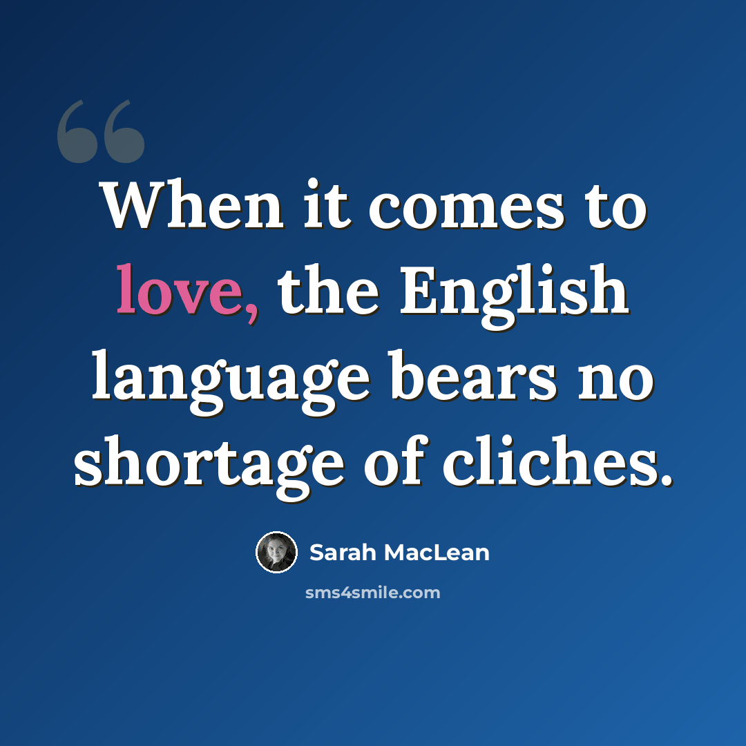 “When it comes to love, the English language bears no shortage of cliches.” quote by Sarah MacLean